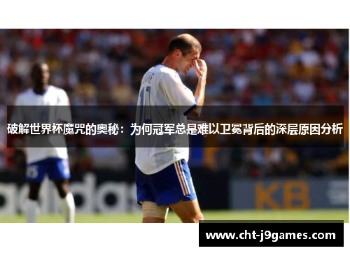 破解世界杯魔咒的奥秘：为何冠军总是难以卫冕背后的深层原因分析
