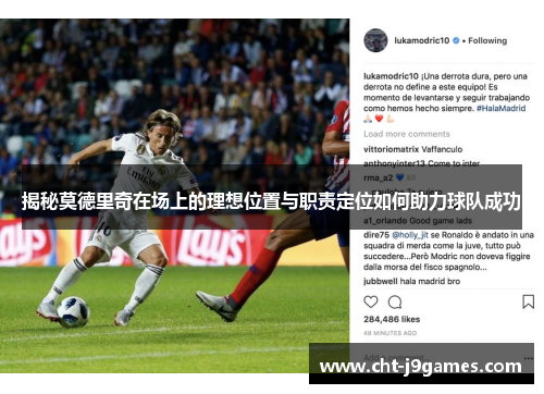 揭秘莫德里奇在场上的理想位置与职责定位如何助力球队成功