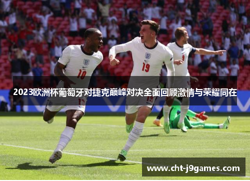 2023欧洲杯葡萄牙对捷克巅峰对决全面回顾激情与荣耀同在