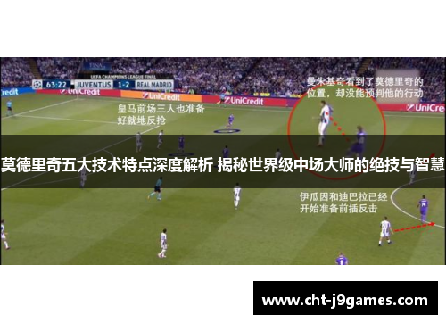 莫德里奇五大技术特点深度解析 揭秘世界级中场大师的绝技与智慧