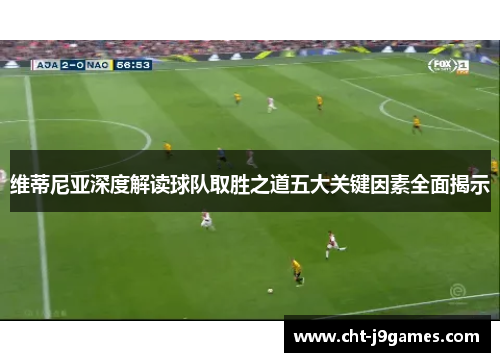 维蒂尼亚深度解读球队取胜之道五大关键因素全面揭示
