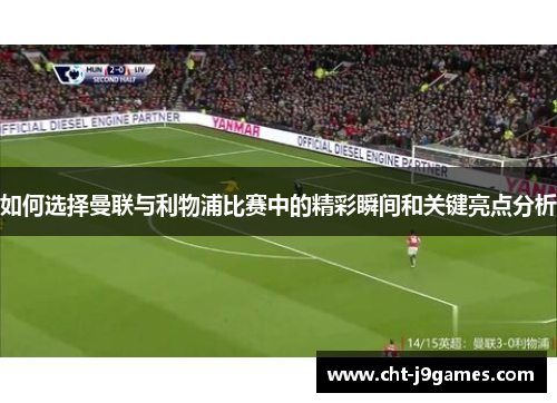如何选择曼联与利物浦比赛中的精彩瞬间和关键亮点分析