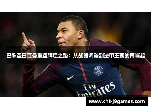 巴黎圣日耳曼重塑辉煌之路:从战略调整到法甲王朝的再崛起 巴黎圣日耳曼重塑辉煌之路:从战略调整到法甲王朝的再崛起