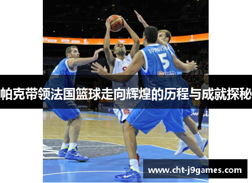 帕克带领法国篮球走向辉煌的历程与成就探秘 帕克带领法国篮球走向辉煌的历程与成就探秘