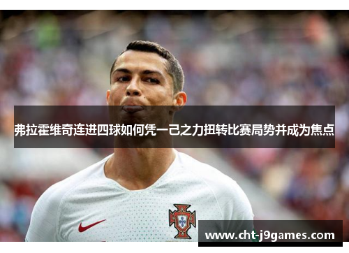 弗拉霍维奇连进四球如何凭一己之力扭转比赛局势并成为焦点 弗拉霍维奇连进四球如何凭一己之力扭转比赛局势并成为焦点