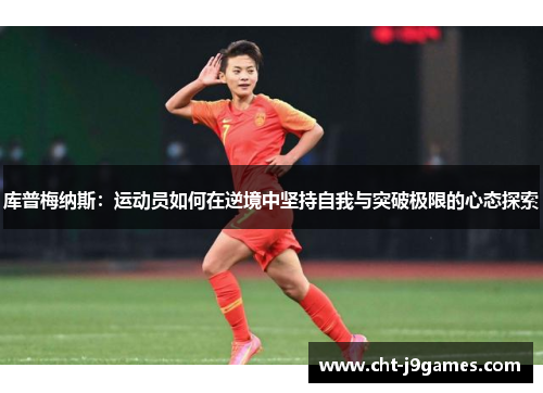库普梅纳斯：运动员如何在逆境中坚持自我与突破极限的心态探索