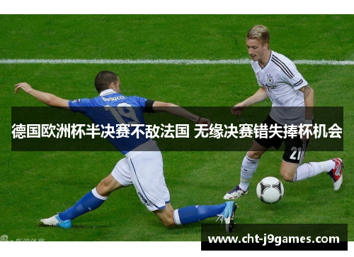 德国欧洲杯半决赛不敌法国 无缘决赛错失捧杯机会 德国欧洲杯半决赛不敌法国 无缘决赛错失捧杯机会
