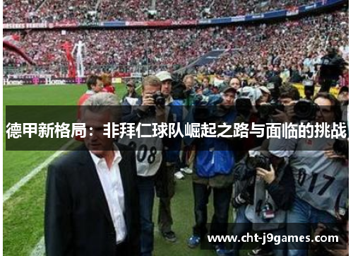 德甲新格局:非拜仁球队崛起之路与面临的挑战 德甲新格局:非拜仁球队崛起之路与面临的挑战