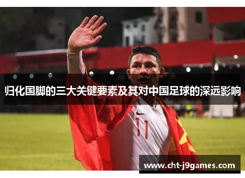 归化国脚的三大关键要素及其对中国足球的深远影响 归化国脚的三大关键要素及其对中国足球的深远影响