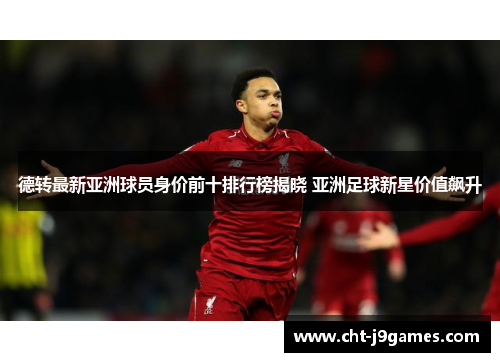 德转最新亚洲球员身价前十排行榜揭晓 亚洲足球新星价值飙升 德转最新亚洲球员身价前十排行榜揭晓 亚洲足球新星价值飙升