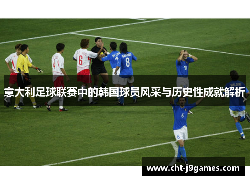 意大利足球联赛中的韩国球员风采与历史性成就解析