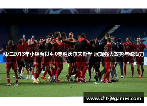 拜仁2013年小组赛以4-0完胜沃尔夫斯堡 展现强大攻势与统治力 拜仁2013年小组赛以4-0完胜沃尔夫斯堡 展现强大攻势与统治力
