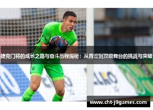 捷克门将的成长之路与奋斗历程揭秘:从青涩到顶级舞台的挑战与突破 捷克门将的成长之路与奋斗历程揭秘:从青涩到顶级舞台的挑战与突破