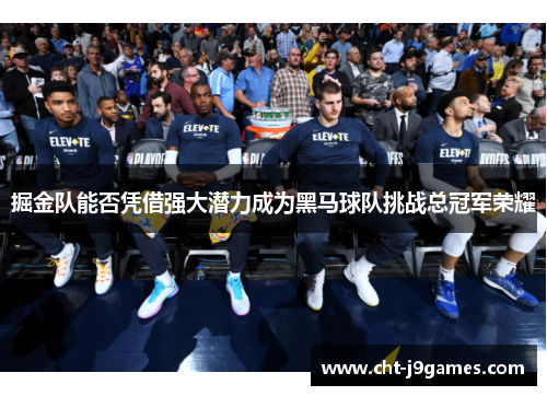 掘金队能否凭借强大潜力成为黑马球队挑战总冠军荣耀 掘金队能否凭借强大潜力成为黑马球队挑战总冠军荣耀