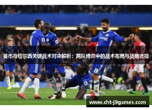 曼市与切尔西关键战术对决解析：两队博弈中的战术布局与战略选择