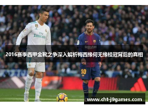 2016赛季西甲金靴之争深入解析梅西缘何无缘桂冠背后的真相