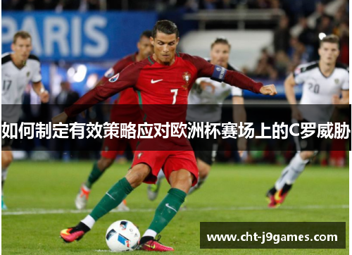 如何制定有效策略应对欧洲杯赛场上的C罗威胁