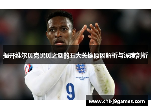 揭开维尔贝克黑贝之谜的五大关键原因解析与深度剖析 揭开维尔贝克黑贝之谜的五大关键原因解析与深度剖析