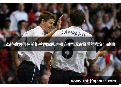 杰拉德为何在英格兰国家队选择穿4号球衣背后的意义与故事
