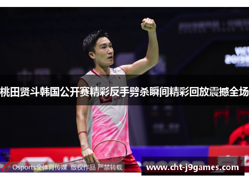 桃田贤斗韩国公开赛精彩反手劈杀瞬间精彩回放震撼全场