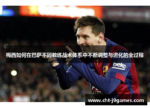梅西如何在巴萨不同教练战术体系中不断调整与进化的全过程