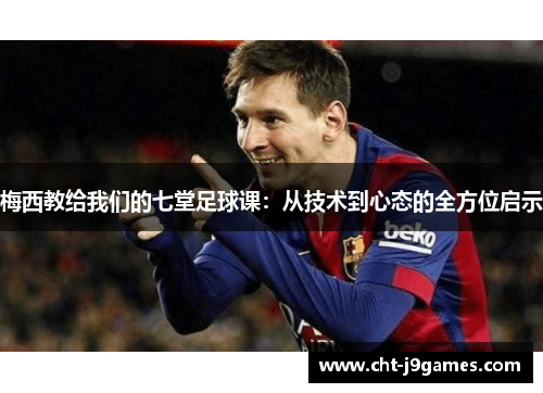 梅西教给我们的七堂足球课:从技术到心态的全方位启示 梅西教给我们的七堂足球课:从技术到心态的全方位启示