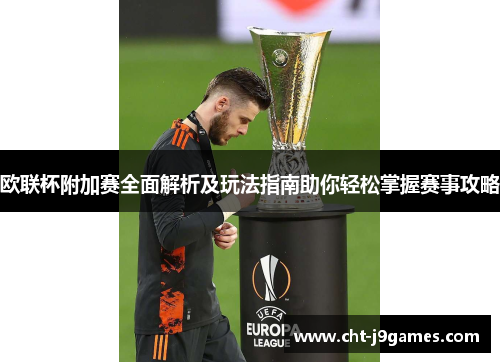 欧联杯附加赛全面解析及玩法指南助你轻松掌握赛事攻略