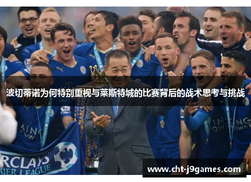 波切蒂诺为何特别重视与莱斯特城的比赛背后的战术思考与挑战