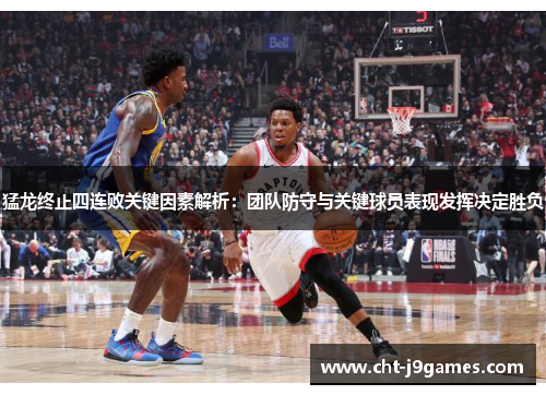 猛龙终止四连败关键因素解析：团队防守与关键球员表现发挥决定胜负