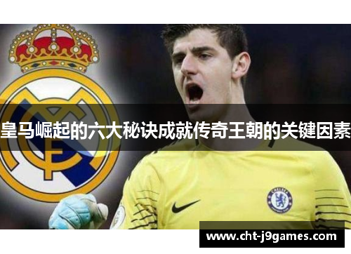皇马崛起的六大秘诀成就传奇王朝的关键因素 皇马崛起的六大秘诀成就传奇王朝的关键因素