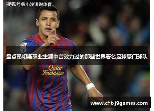 盘点桑切斯职业生涯中曾效力过的那些世界著名足球豪门球队 盘点桑切斯职业生涯中曾效力过的那些世界著名足球豪门球队