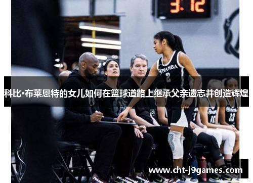 科比·布莱恩特的女儿如何在篮球道路上继承父亲遗志并创造辉煌 科比·布莱恩特的女儿如何在篮球道路上继承父亲遗志并创造辉煌