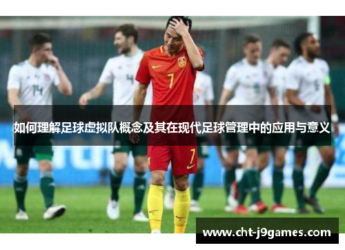 如何理解足球虚拟队概念及其在现代足球管理中的应用与意义
