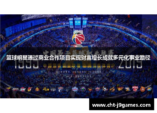 篮球明星通过商业合作项目实现财富增长成就多元化事业路径 篮球明星通过商业合作项目实现财富增长成就多元化事业路径