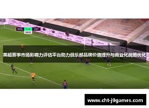 英超赛事市场影响力评估平台助力俱乐部品牌价值提升与商业化战略优化