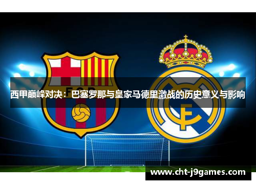 西甲巅峰对决：巴塞罗那与皇家马德里激战的历史意义与影响