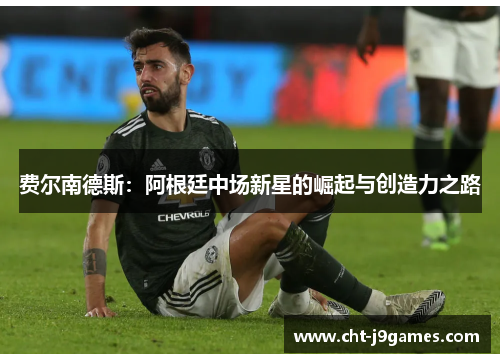 费尔南德斯：阿根廷中场新星的崛起与创造力之路