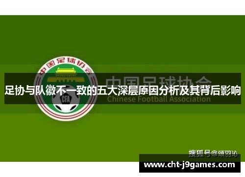 足协与队徽不一致的五大深层原因分析及其背后影响