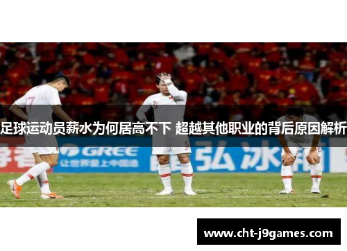 足球运动员薪水为何居高不下 超越其他职业的背后原因解析