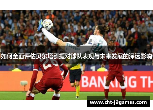 如何全面评估贝尔塔引援对球队表现与未来发展的深远影响