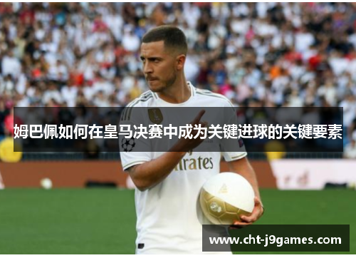 姆巴佩如何在皇马决赛中成为关键进球的关键要素