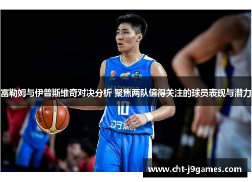 富勒姆与伊普斯维奇对决分析 聚焦两队值得关注的球员表现与潜力 富勒姆与伊普斯维奇对决分析 聚焦两队值得关注的球员表现与潜力