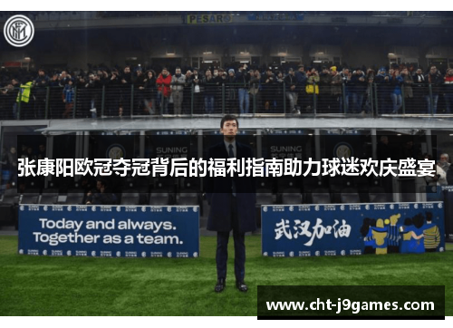 张康阳欧冠夺冠背后的福利指南助力球迷欢庆盛宴 张康阳欧冠夺冠背后的福利指南助力球迷欢庆盛宴