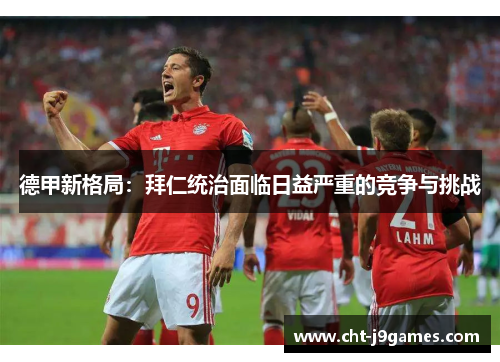 德甲新格局:拜仁统治面临日益严重的竞争与挑战 德甲新格局:拜仁统治面临日益严重的竞争与挑战