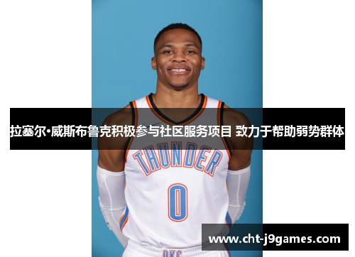 拉塞尔·威斯布鲁克积极参与社区服务项目 致力于帮助弱势群体 拉塞尔·威斯布鲁克积极参与社区服务项目 致力于帮助弱势群体