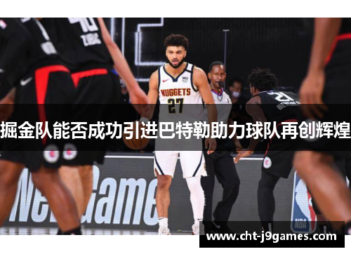 掘金队能否成功引进巴特勒助力球队再创辉煌