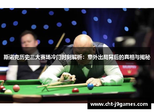 斯诺克历史三大赛场冷门时刻解析：意外出局背后的真相与揭秘