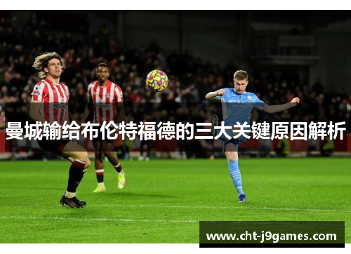 曼城输给布伦特福德的三大关键原因解析