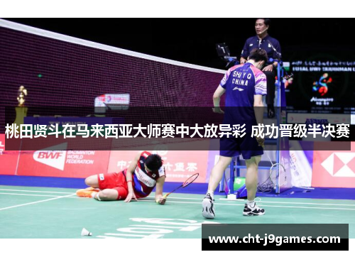 桃田贤斗在马来西亚大师赛中大放异彩 成功晋级半决赛
