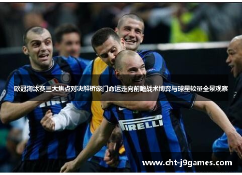 欧冠淘汰赛三大焦点对决解析豪门命运走向前瞻战术博弈与球星较量全景观察